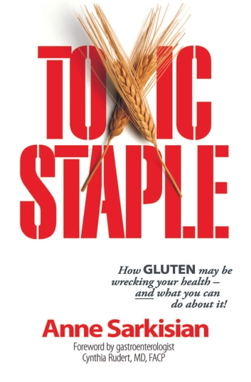 Toxic Staple: How GLUTEN may be wrecking your health-and what you can do about it!