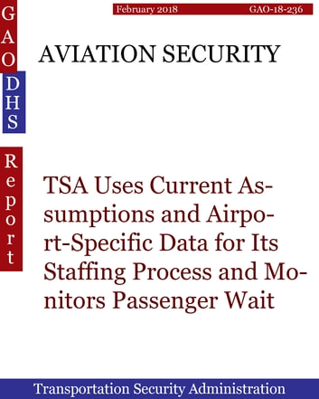 AVIATION SECURITY: TSA Uses Current Assumptions and Airport-Specific Data for Its Staffing Process and Monitors Passenger Wait Times Using Daily Operations Data